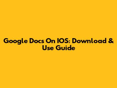 Google Docs On IOS: Download & Use Guide