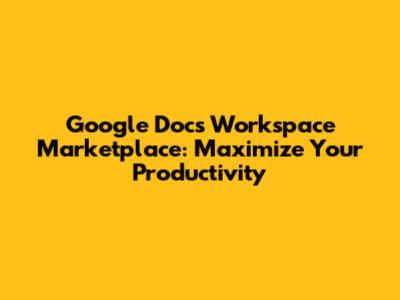 Google Docs Workspace Marketplace: Maximize Your Productivity