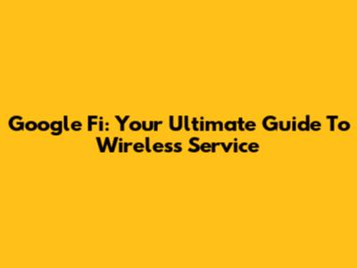 Google Fi: Your Ultimate Guide To Wireless Service