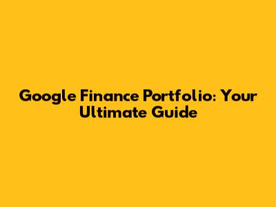 Google Finance Portfolio: Your Ultimate Guide