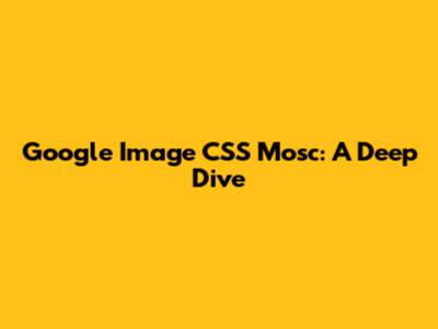 Google Image CSS Mosc: A Deep Dive