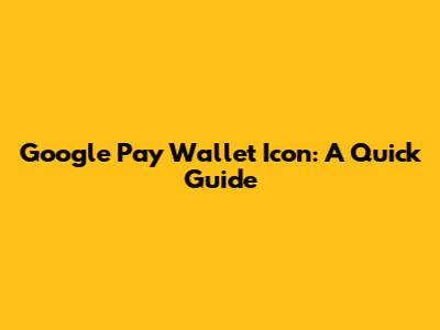 Google Pay Wallet Icon: A Quick Guide