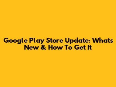 Google Play Store Update: What's New & How To Get It