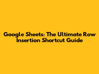 Google Sheets: The Ultimate Row Insertion Shortcut Guide