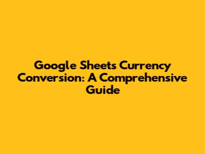 Google Sheets Currency Conversion: A Comprehensive Guide