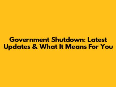 Government Shutdown: Latest Updates & What It Means For You