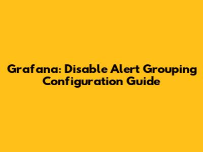 Grafana: Disable Alert Grouping Configuration Guide