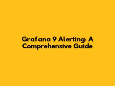 Grafana 9 Alerting: A Comprehensive Guide