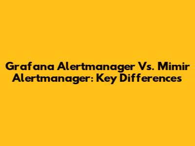 Grafana Alertmanager Vs. Mimir Alertmanager: Key Differences