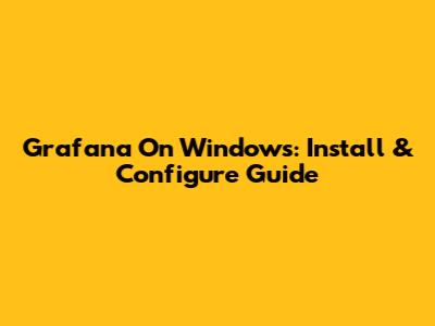 Grafana On Windows: Install & Configure Guide