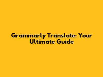 Grammarly Translate: Your Ultimate Guide