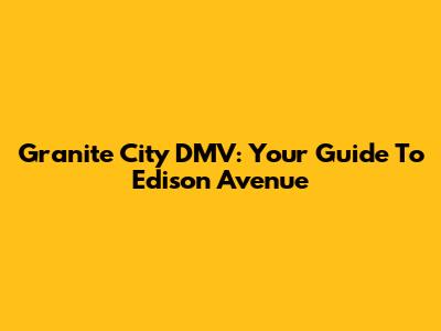 Granite City DMV: Your Guide To Edison Avenue