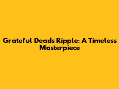 Grateful Dead's Ripple: A Timeless Masterpiece
