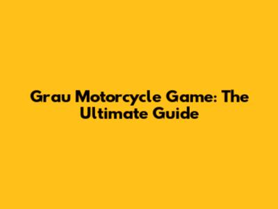 Grau Motorcycle Game: The Ultimate Guide