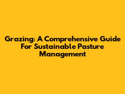Grazing: A Comprehensive Guide For Sustainable Pasture Management