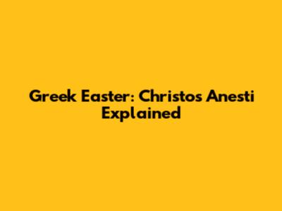 Greek Easter: Christos Anesti Explained
