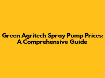 Green Agritech Spray Pump Prices: A Comprehensive Guide