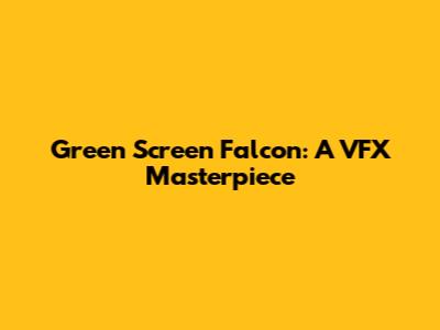 Green Screen Falcon: A VFX Masterpiece