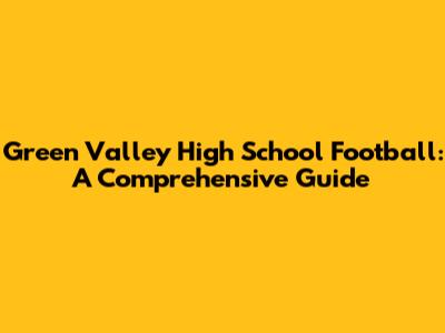 Green Valley High School Football: A Comprehensive Guide