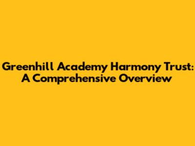 Greenhill Academy Harmony Trust: A Comprehensive Overview