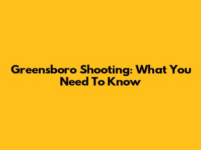Greensboro Shooting: What You Need To Know