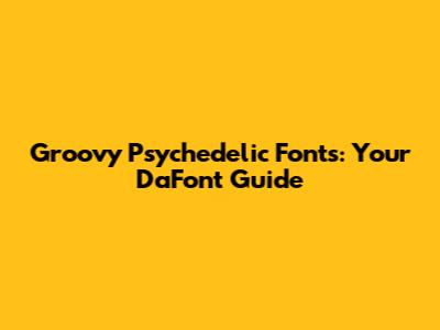 Groovy Psychedelic Fonts: Your DaFont Guide