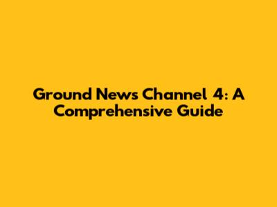 Ground News Channel 4: A Comprehensive Guide