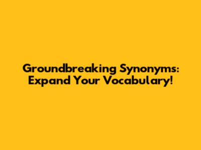 Groundbreaking Synonyms: Expand Your Vocabulary!