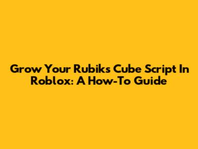 Grow Your Rubik's Cube Script In Roblox: A How-To Guide