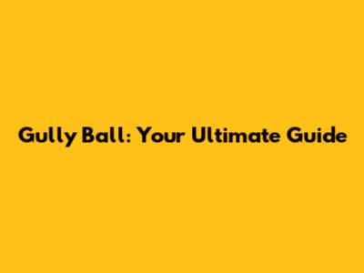 Gully Ball: Your Ultimate Guide