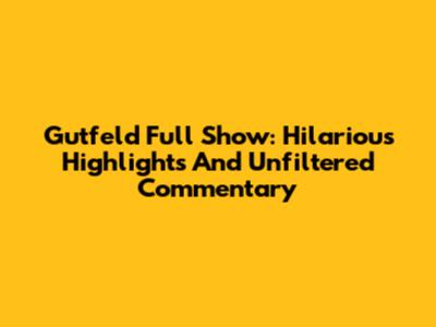 Gutfeld Full Show: Hilarious Highlights And Unfiltered Commentary