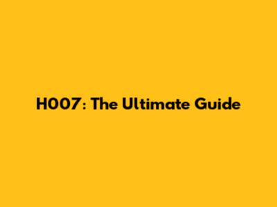 H007: The Ultimate Guide