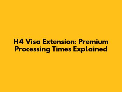 H4 Visa Extension: Premium Processing Times Explained