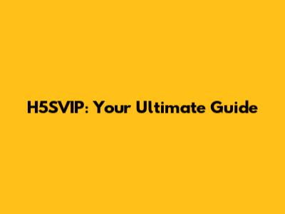 H5SVIP: Your Ultimate Guide