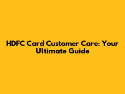 HDFC Card Customer Care: Your Ultimate Guide