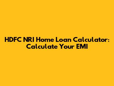 HDFC NRI Home Loan Calculator: Calculate Your EMI