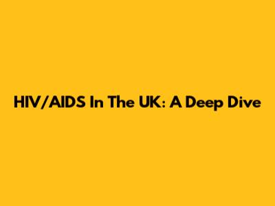 HIV/AIDS In The UK: A Deep Dive