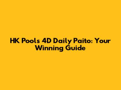 HK Pools 4D Daily Paito: Your Winning Guide