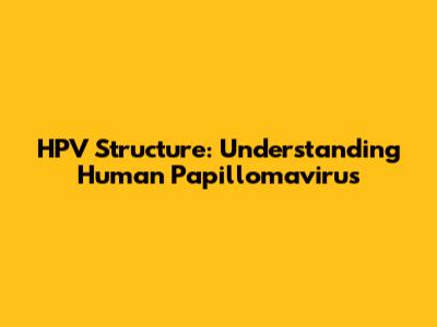 HPV Structure: Understanding Human Papillomavirus