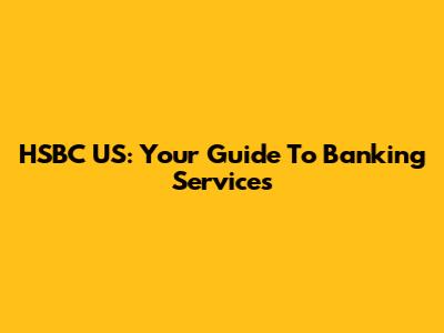 HSBC US: Your Guide To Banking Services