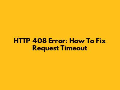HTTP 408 Error: How To Fix Request Timeout