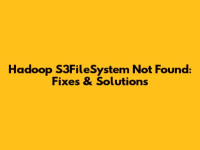 Hadoop S3FileSystem Not Found: Fixes & Solutions