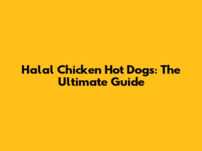 Halal Chicken Hot Dogs: The Ultimate Guide