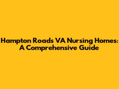 Hampton Roads VA Nursing Homes: A Comprehensive Guide