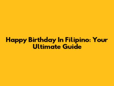 Happy Birthday In Filipino: Your Ultimate Guide