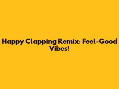 Happy Clapping Remix: Feel-Good Vibes!