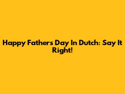 Happy Father's Day In Dutch: Say It Right!