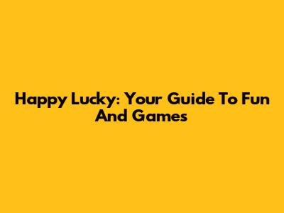 Happy Lucky: Your Guide To Fun And Games