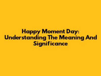 Happy Moment Day: Understanding The Meaning And Significance