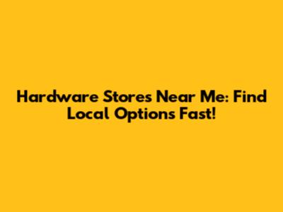Hardware Stores Near Me: Find Local Options Fast!